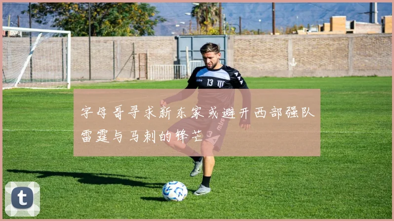 字母哥寻求新东家或避开西部强队雷霆与马刺的锋芒