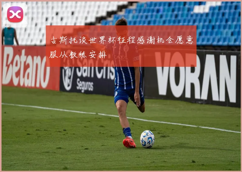 古斯托谈世界杯征程感谢机会愿意服从教练安排