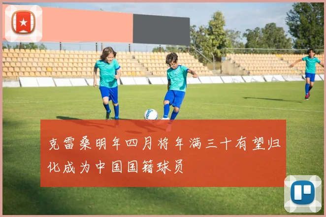 克雷桑明年四月将年满三十有望归化成为中国国籍球员
